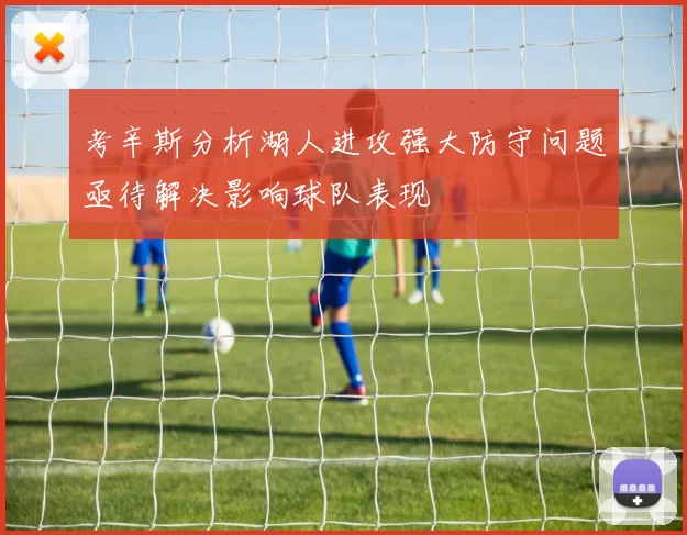 考辛斯分析湖人进攻强大防守问题亟待解决影响球队表现