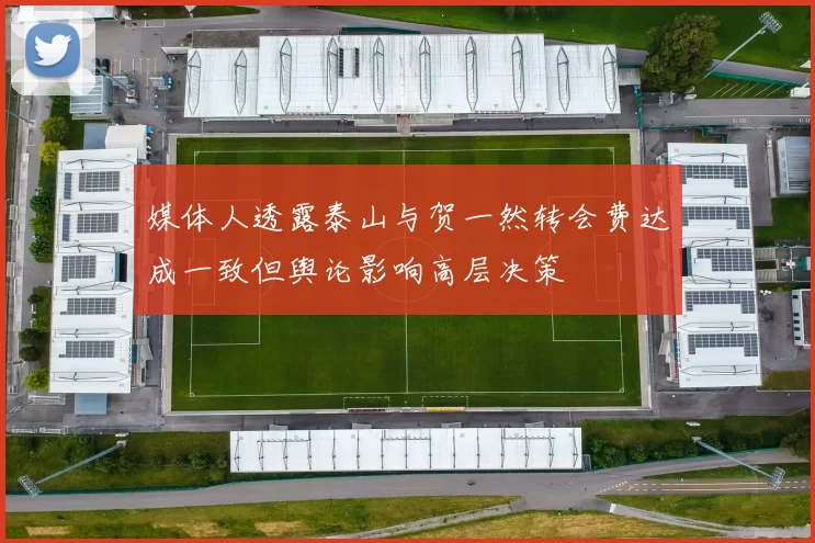 媒体人透露泰山与贺一然转会费达成一致但舆论影响高层决策