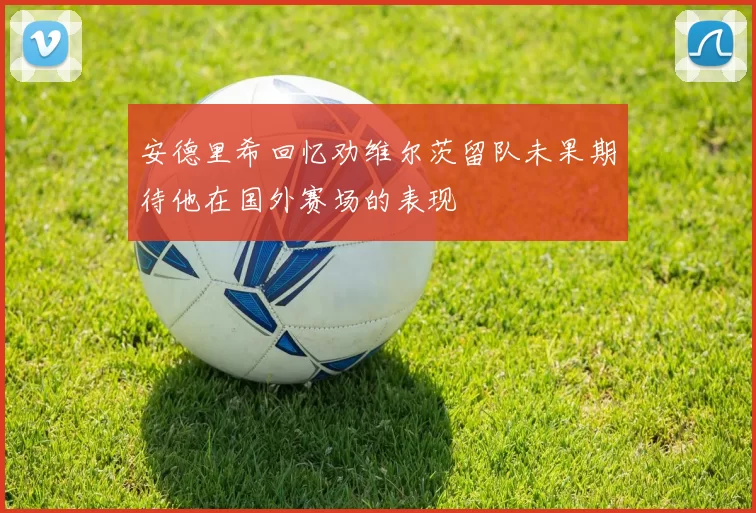 安德里希回忆劝维尔茨留队未果期待他在国外赛场的表现