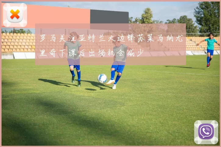 罗马关注亚特兰大边锋苏莱马纳尤里奇下课后出场机会减少